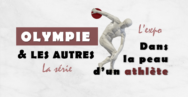 Olympie et les autres : la série / L'expo : "Dans la peau d'un athlète"