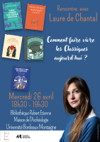 Rencontre avec laure de Chantal - Comment faire vivre les Classiques aujourd'hui ? - Mercredi 26 avril, 18h30 à la bibliothèque Robert Étienne (Maison de l'Archéologie - Université Bordeaux Montaigne)